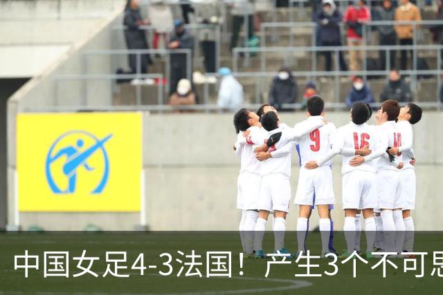 中国女足4-3法国！产生3个不可思议 爆冷巴西有戏 1/4决赛时间确定