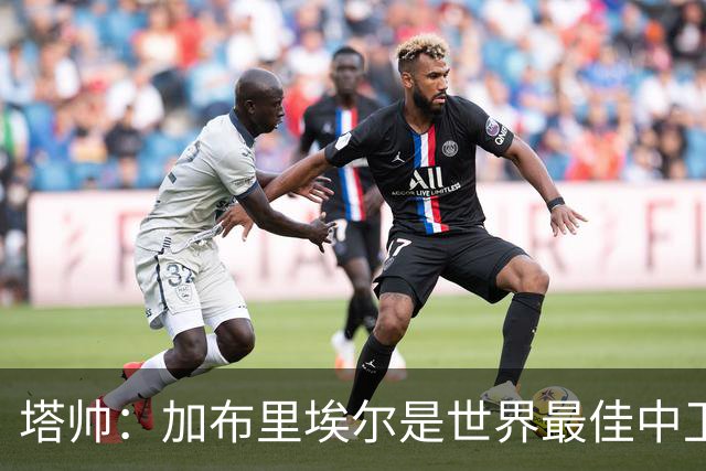 塔帅：加布里埃尔是世界最佳中卫之一；首粒进球给了我们信心
