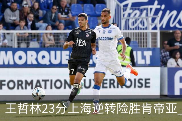 王哲林23分上海逆转险胜肯帝亚 总分2-1进八强