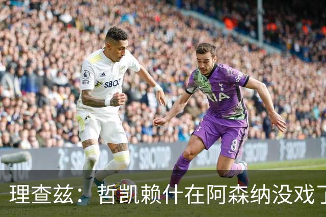 理查兹：哲凯赖什在阿森纳没戏了，一月该卖