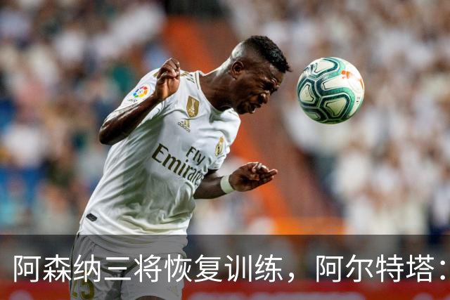 阿森纳三将恢复训练，阿尔特塔：若一切正常即可出战利物浦