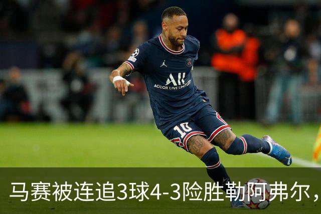 马赛被连追3球4-3险胜勒阿弗尔，小维阿一条龙+送点，派尚破门